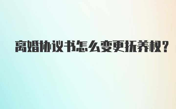 离婚协议书怎么变更抚养权？