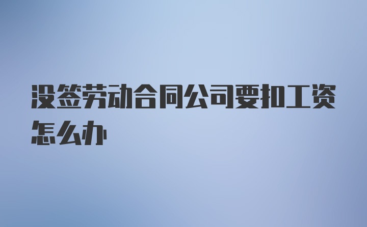 没签劳动合同公司要扣工资怎么办