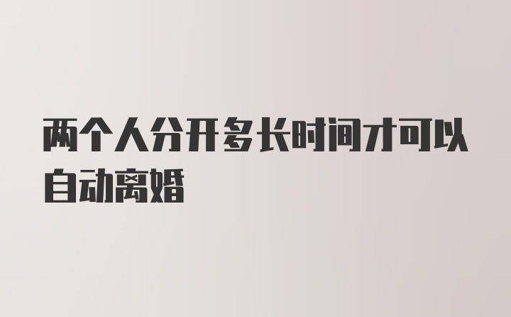 两个人分开多长时间才可以自动离婚