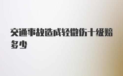 交通事故造成轻微伤十级赔多少