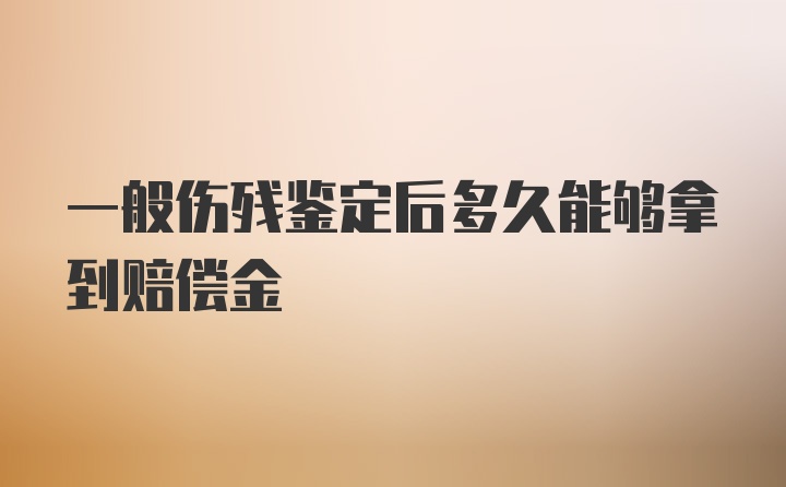 一般伤残鉴定后多久能够拿到赔偿金