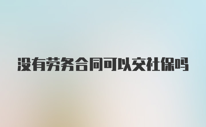 没有劳务合同可以交社保吗