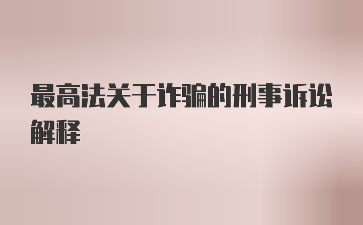 最高法关于诈骗的刑事诉讼解释