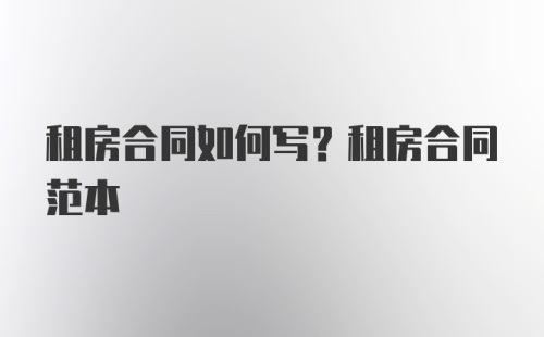 租房合同如何写？租房合同范本