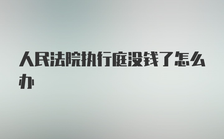 人民法院执行庭没钱了怎么办