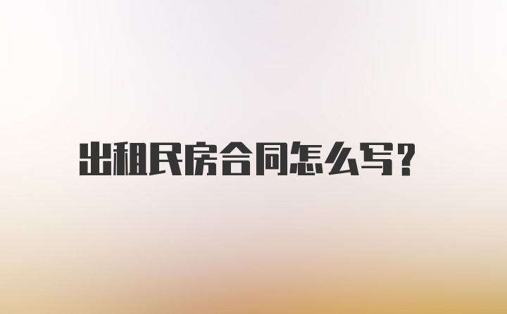 出租民房合同怎么写？