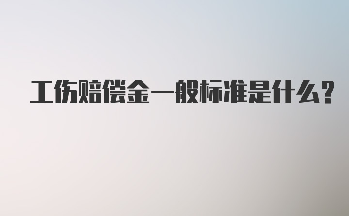 工伤赔偿金一般标准是什么?