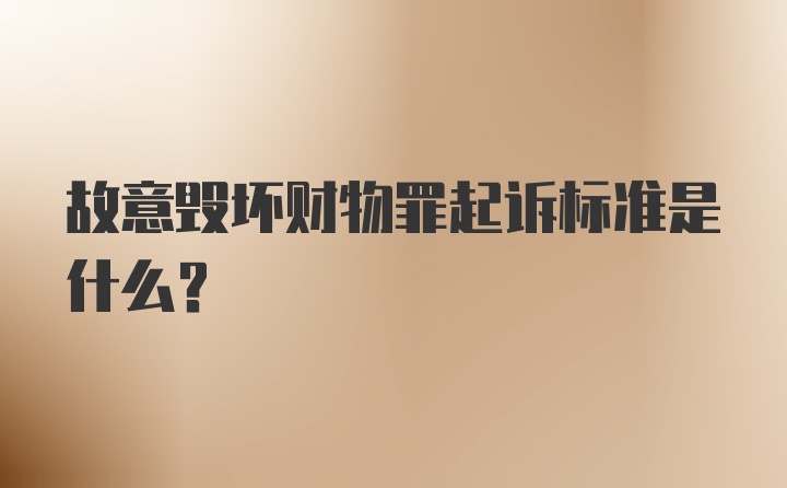 故意毁坏财物罪起诉标准是什么？