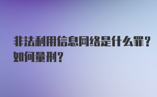 非法利用信息网络是什么罪？如何量刑？