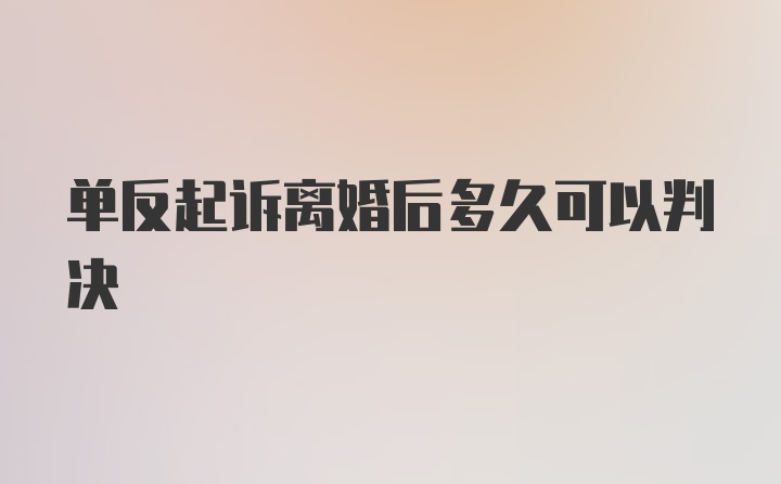 单反起诉离婚后多久可以判决