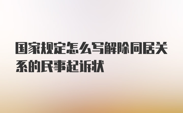 国家规定怎么写解除同居关系的民事起诉状