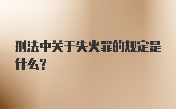 刑法中关于失火罪的规定是什么？