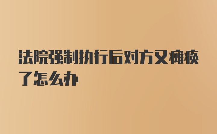 法院强制执行后对方又瘫痪了怎么办