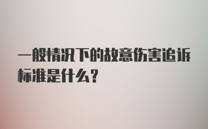 一般情况下的故意伤害追诉标准是什么？