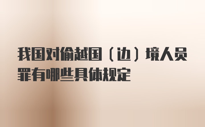 我国对偷越国（边）境人员罪有哪些具体规定