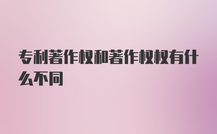 专利著作权和著作权权有什么不同