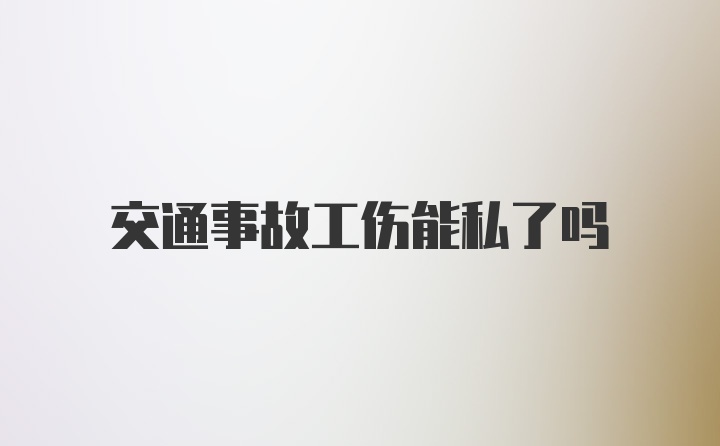 交通事故工伤能私了吗