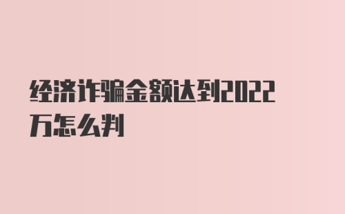 经济诈骗金额达到2022万怎么判