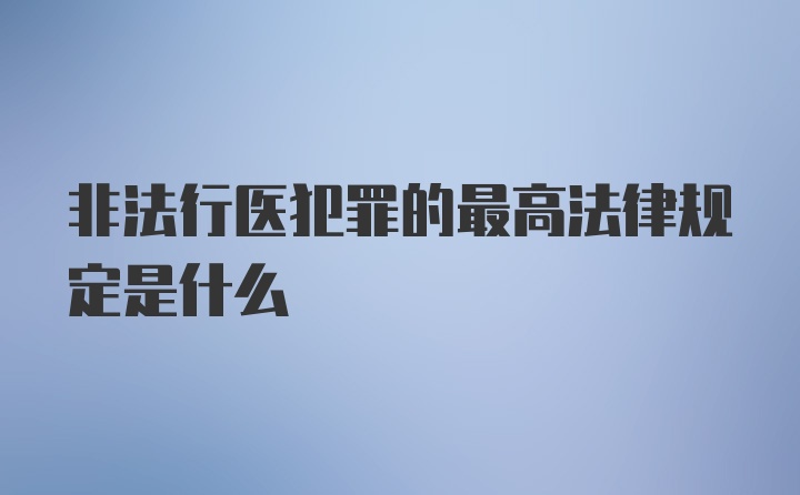 非法行医犯罪的最高法律规定是什么