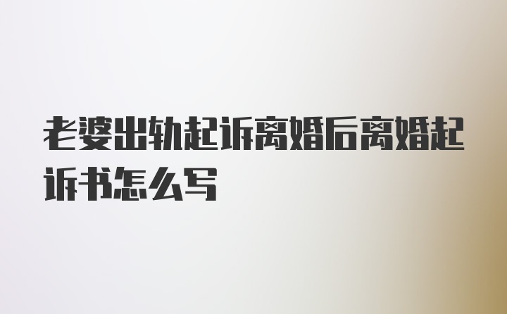 老婆出轨起诉离婚后离婚起诉书怎么写