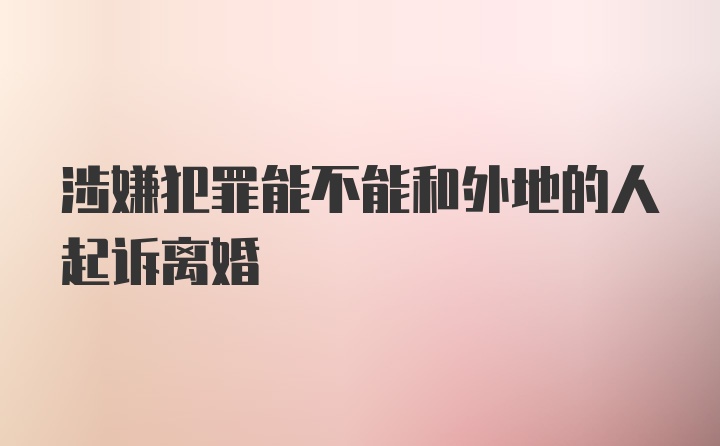 涉嫌犯罪能不能和外地的人起诉离婚