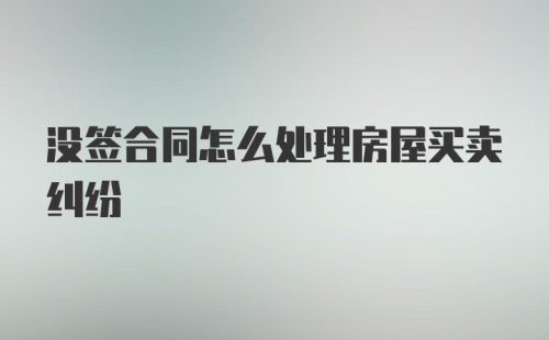 没签合同怎么处理房屋买卖纠纷