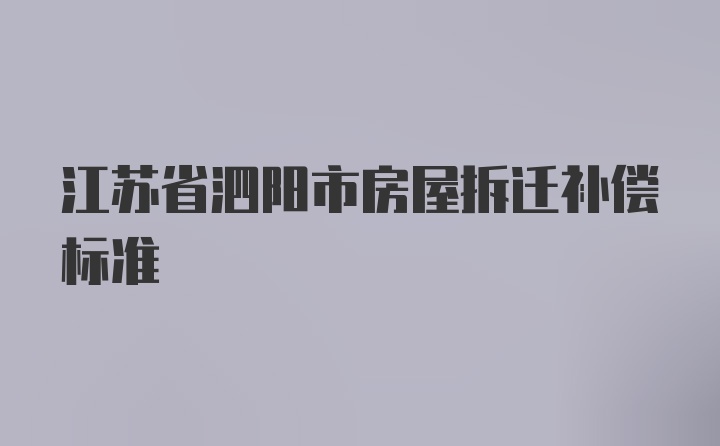 江苏省泗阳市房屋拆迁补偿标准