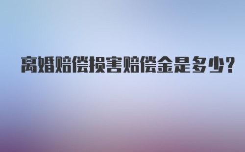 离婚赔偿损害赔偿金是多少？