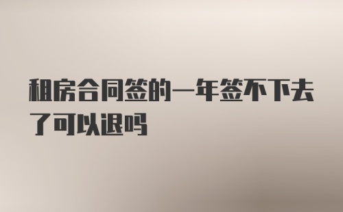 租房合同签的一年签不下去了可以退吗