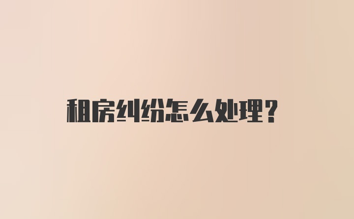 租房纠纷怎么处理？