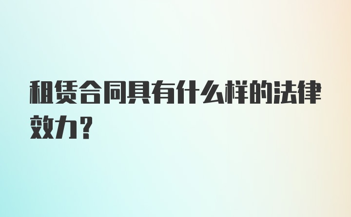 租赁合同具有什么样的法律效力？