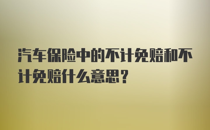 汽车保险中的不计免赔和不计免赔什么意思？