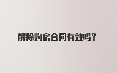 解除购房合同有效吗?