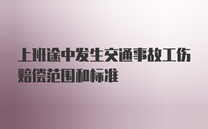 上班途中发生交通事故工伤赔偿范围和标准