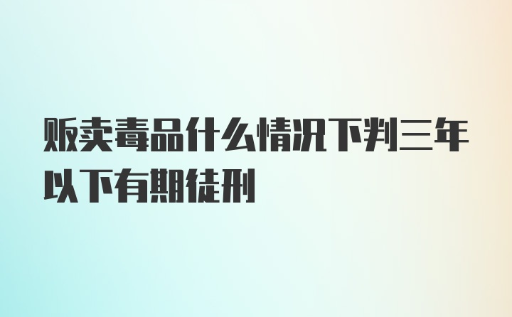 贩卖毒品什么情况下判三年以下有期徒刑