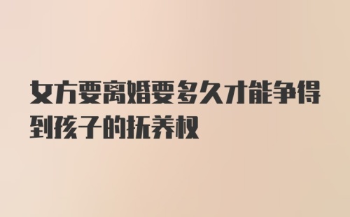 女方要离婚要多久才能争得到孩子的抚养权