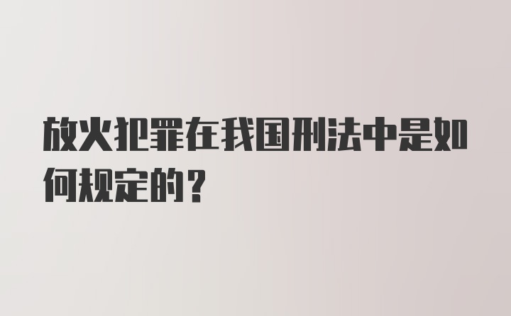 放火犯罪在我国刑法中是如何规定的？