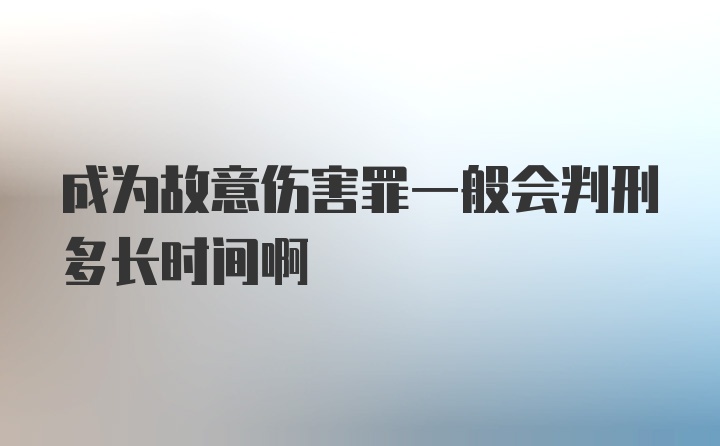 成为故意伤害罪一般会判刑多长时间啊