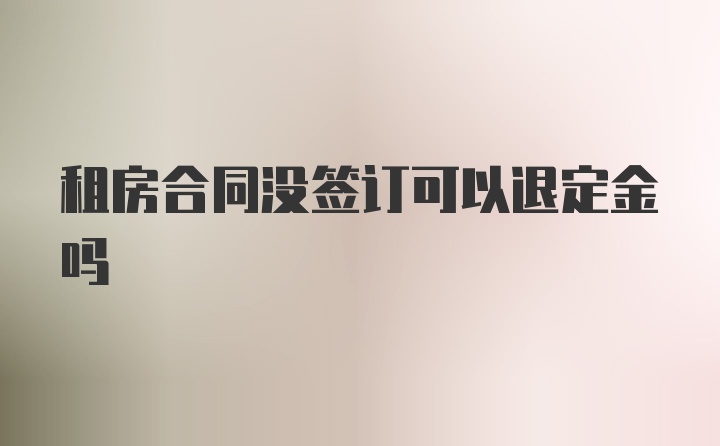 租房合同没签订可以退定金吗