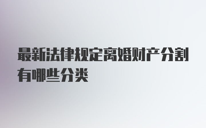 最新法律规定离婚财产分割有哪些分类