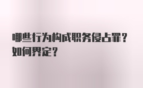 哪些行为构成职务侵占罪？如何界定？