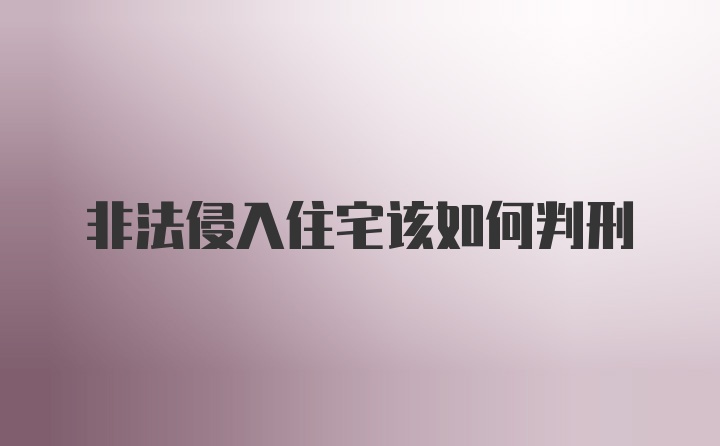 非法侵入住宅该如何判刑