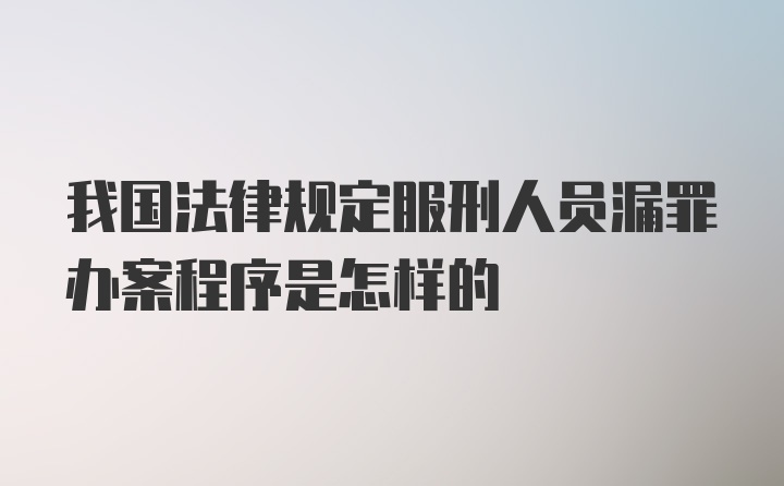 我国法律规定服刑人员漏罪办案程序是怎样的