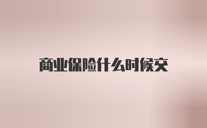 商业保险什么时候交