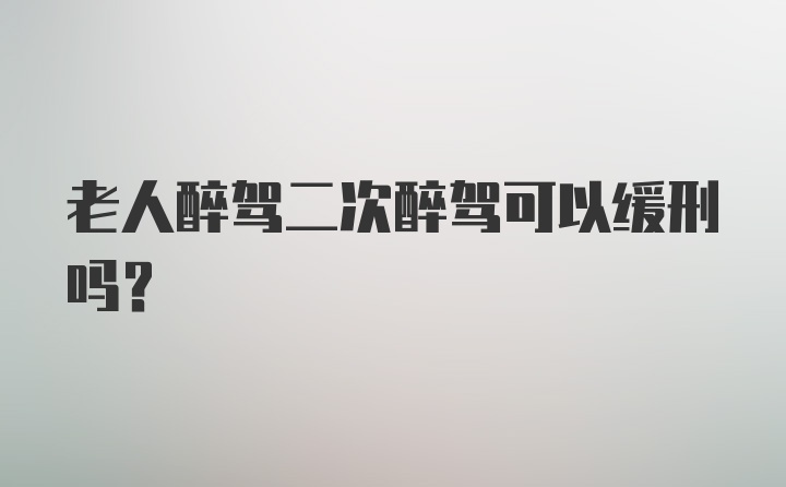 老人醉驾二次醉驾可以缓刑吗？