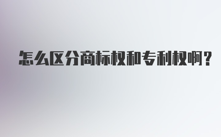 怎么区分商标权和专利权啊？