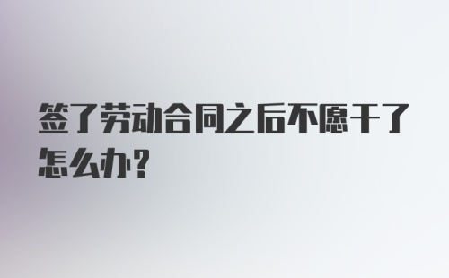 签了劳动合同之后不愿干了怎么办?