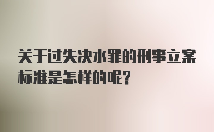 关于过失决水罪的刑事立案标准是怎样的呢?