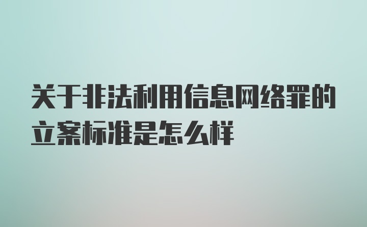 关于非法利用信息网络罪的立案标准是怎么样