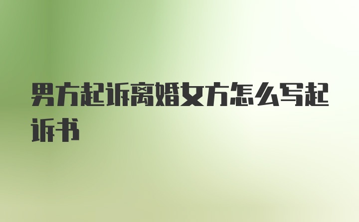 男方起诉离婚女方怎么写起诉书